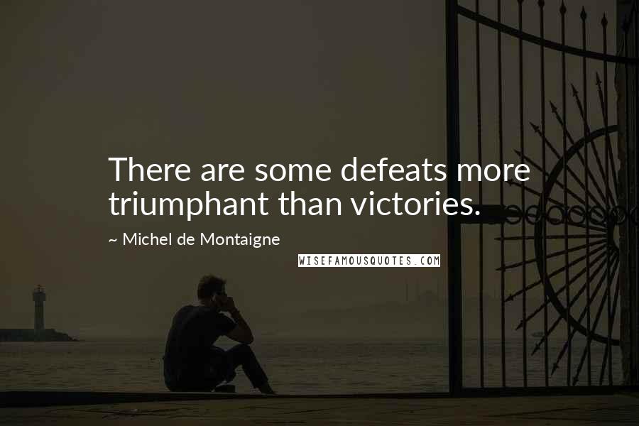 Michel De Montaigne Quotes: There are some defeats more triumphant than victories.