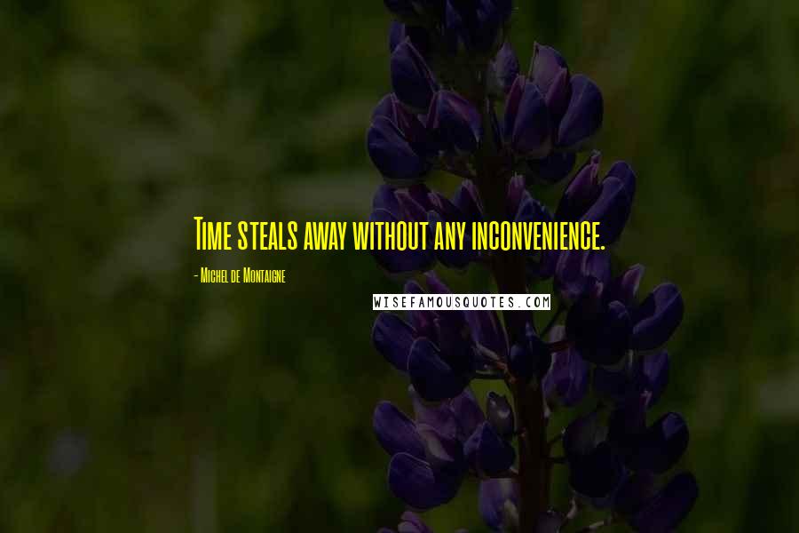 Michel De Montaigne Quotes: Time steals away without any inconvenience.