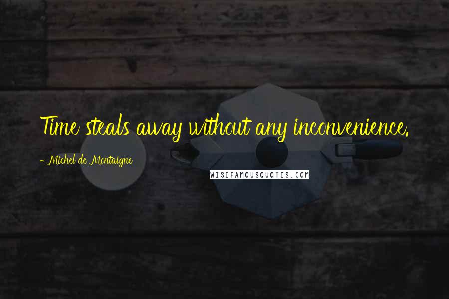 Michel De Montaigne Quotes: Time steals away without any inconvenience.