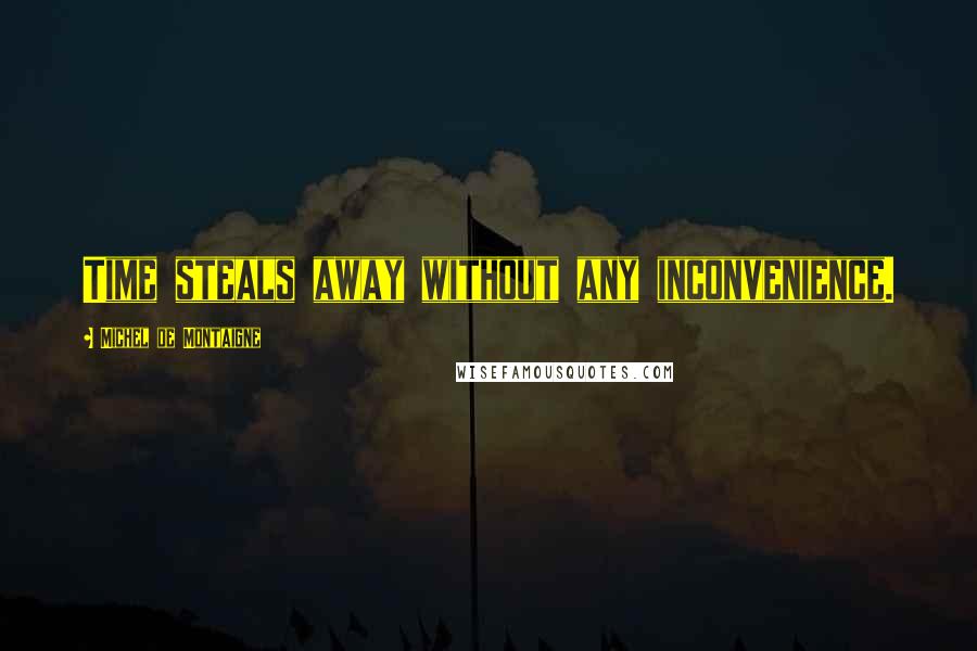 Michel De Montaigne Quotes: Time steals away without any inconvenience.
