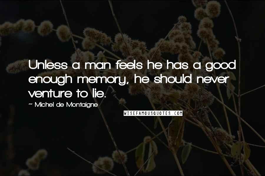 Michel De Montaigne Quotes: Unless a man feels he has a good enough memory, he should never venture to lie.