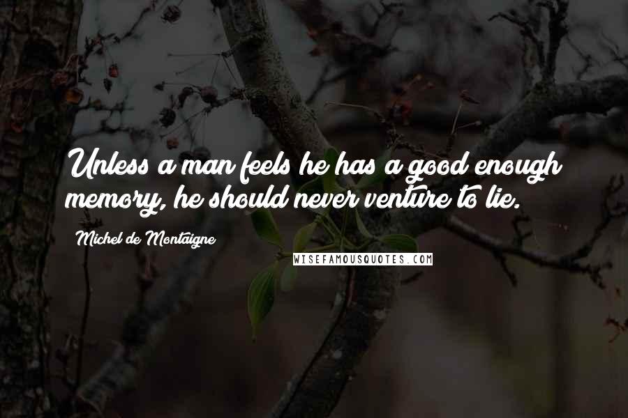 Michel De Montaigne Quotes: Unless a man feels he has a good enough memory, he should never venture to lie.