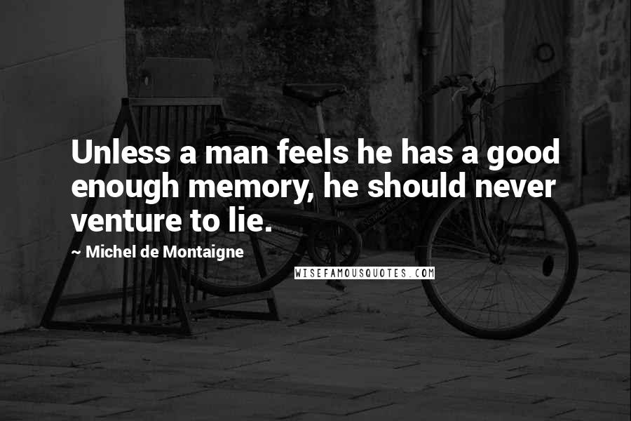 Michel De Montaigne Quotes: Unless a man feels he has a good enough memory, he should never venture to lie.