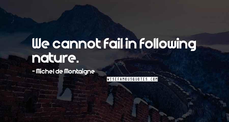 Michel De Montaigne Quotes: We cannot fail in following nature.