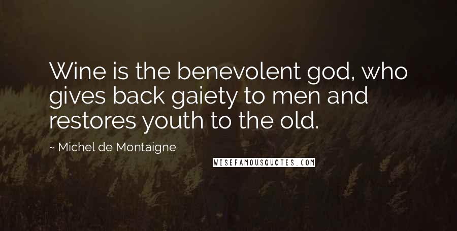 Michel De Montaigne Quotes: Wine is the benevolent god, who gives back gaiety to men and restores youth to the old.