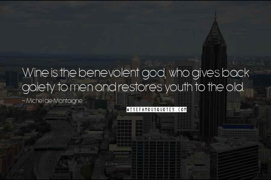 Michel De Montaigne Quotes: Wine is the benevolent god, who gives back gaiety to men and restores youth to the old.