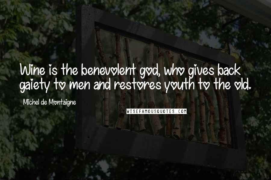 Michel De Montaigne Quotes: Wine is the benevolent god, who gives back gaiety to men and restores youth to the old.