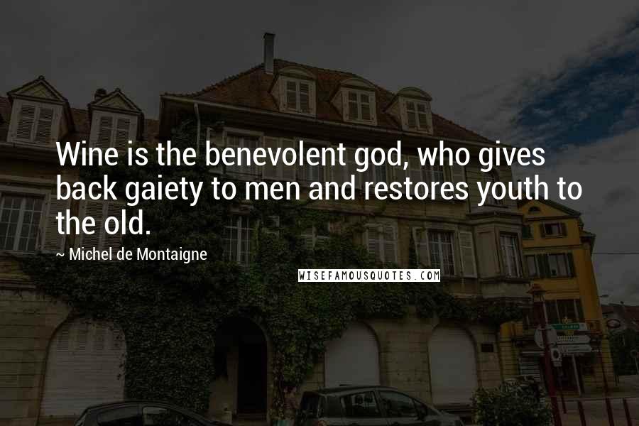 Michel De Montaigne Quotes: Wine is the benevolent god, who gives back gaiety to men and restores youth to the old.