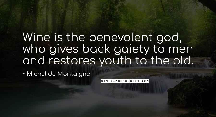 Michel De Montaigne Quotes: Wine is the benevolent god, who gives back gaiety to men and restores youth to the old.