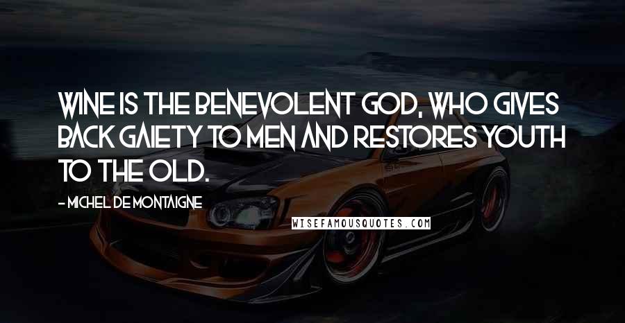 Michel De Montaigne Quotes: Wine is the benevolent god, who gives back gaiety to men and restores youth to the old.