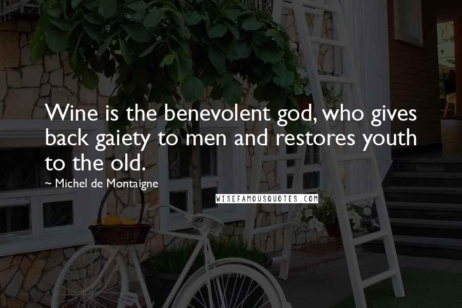 Michel De Montaigne Quotes: Wine is the benevolent god, who gives back gaiety to men and restores youth to the old.