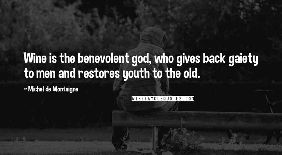 Michel De Montaigne Quotes: Wine is the benevolent god, who gives back gaiety to men and restores youth to the old.