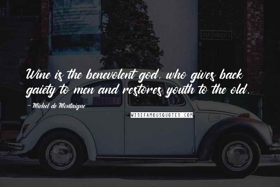 Michel De Montaigne Quotes: Wine is the benevolent god, who gives back gaiety to men and restores youth to the old.