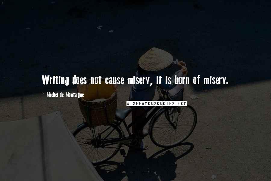 Michel De Montaigne Quotes: Writing does not cause misery, it is born of misery.