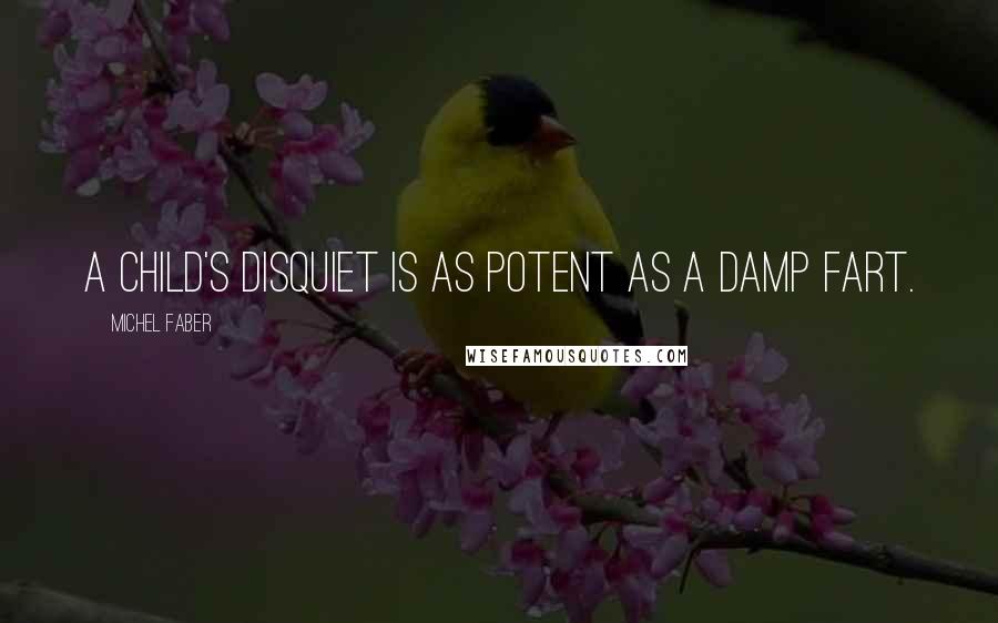 Michel Faber Quotes: a child's disquiet is as potent as a damp fart.