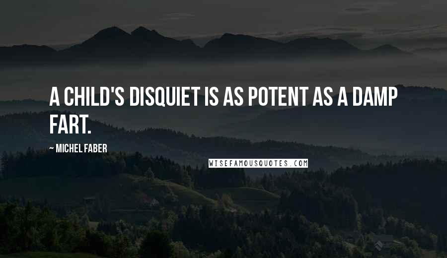 Michel Faber Quotes: a child's disquiet is as potent as a damp fart.