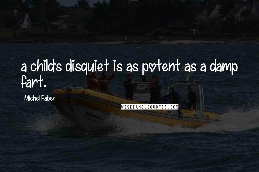 Michel Faber Quotes: a child's disquiet is as potent as a damp fart.