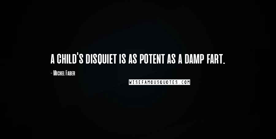 Michel Faber Quotes: a child's disquiet is as potent as a damp fart.