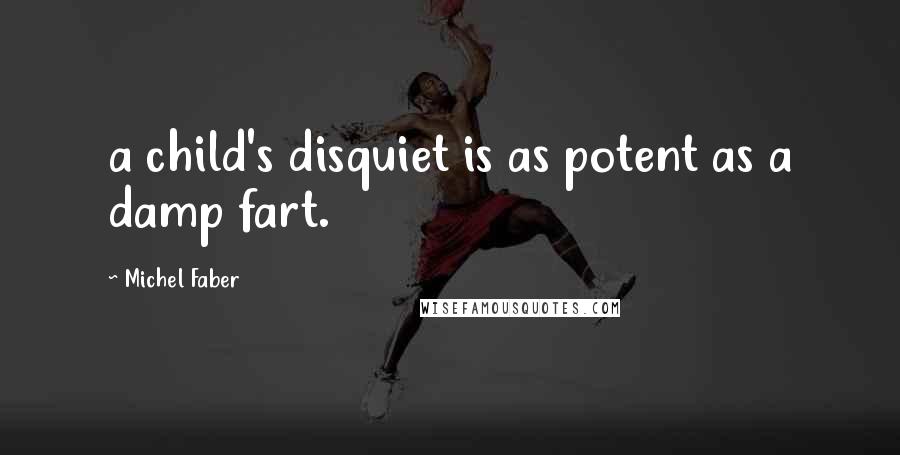 Michel Faber Quotes: a child's disquiet is as potent as a damp fart.