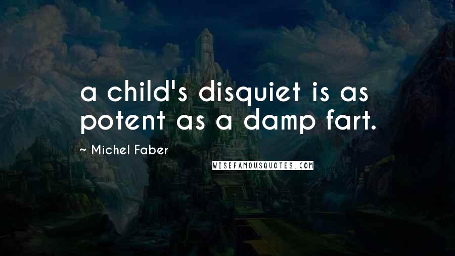 Michel Faber Quotes: a child's disquiet is as potent as a damp fart.