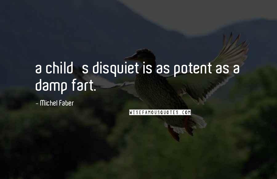 Michel Faber Quotes: a child's disquiet is as potent as a damp fart.