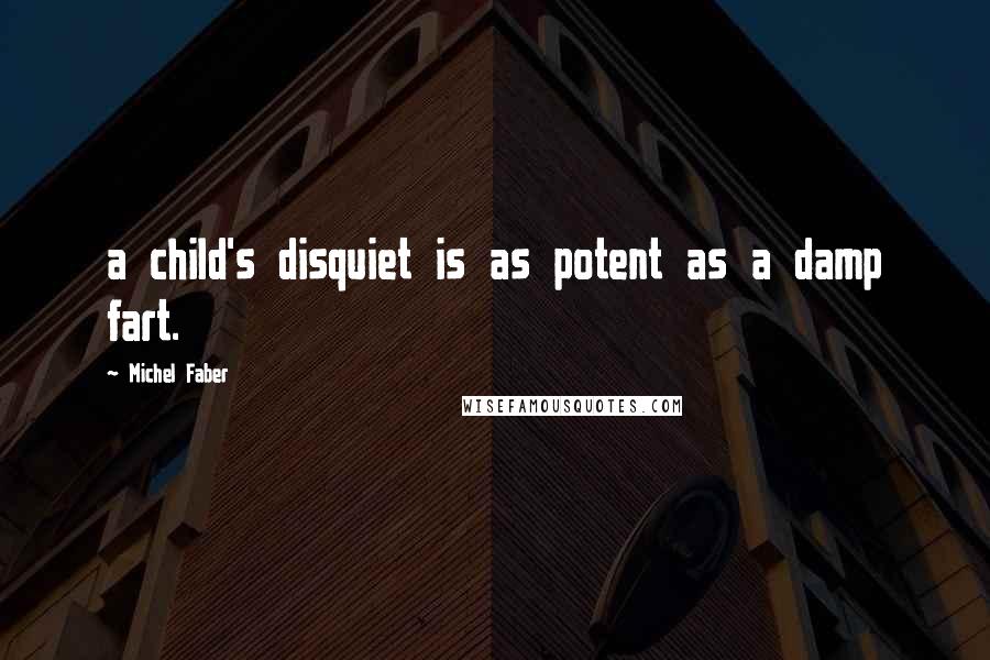 Michel Faber Quotes: a child's disquiet is as potent as a damp fart.