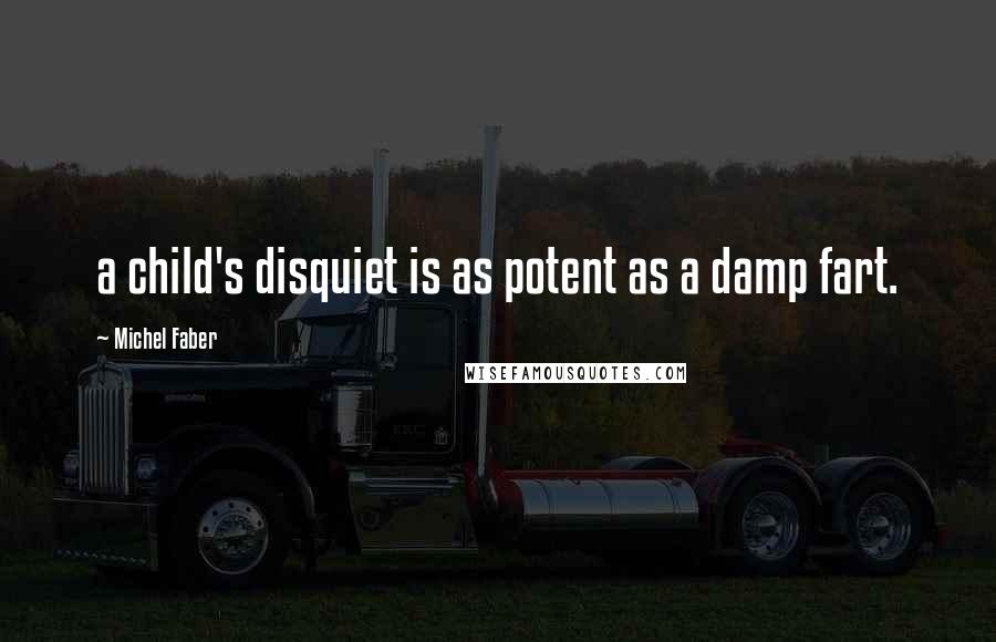 Michel Faber Quotes: a child's disquiet is as potent as a damp fart.