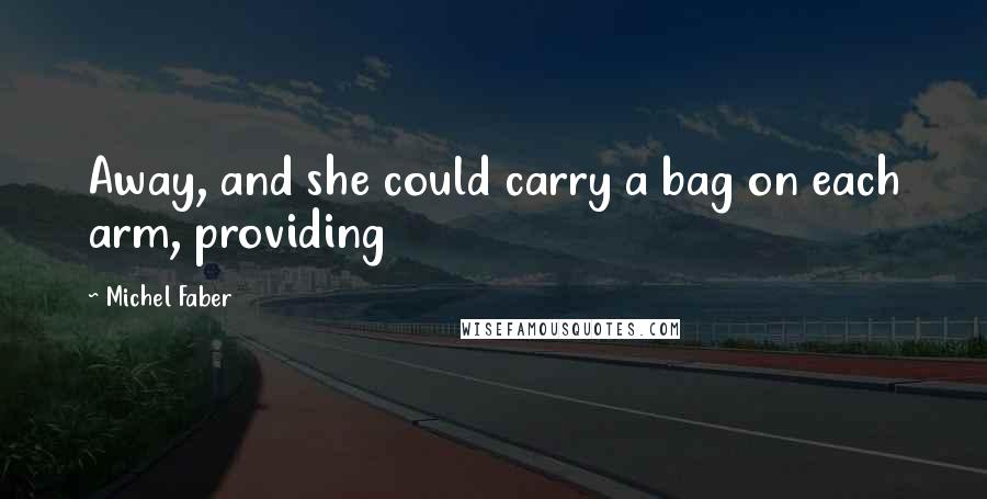 Michel Faber Quotes: Away, and she could carry a bag on each arm, providing