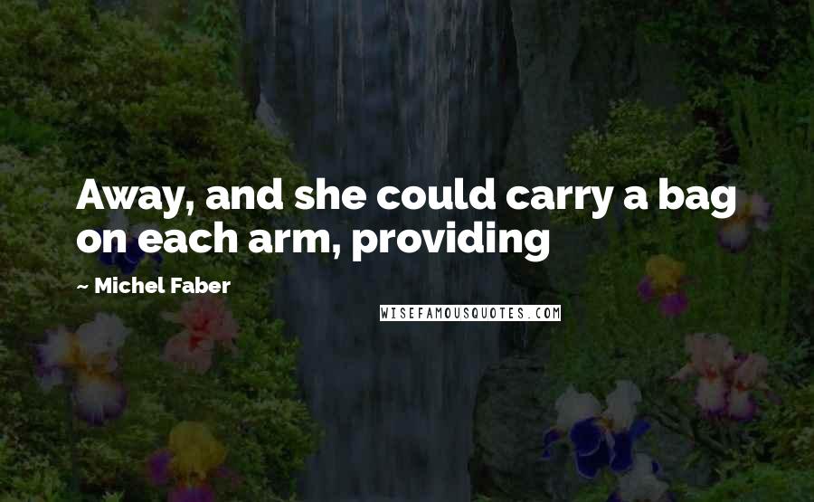 Michel Faber Quotes: Away, and she could carry a bag on each arm, providing