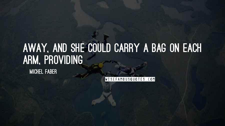 Michel Faber Quotes: Away, and she could carry a bag on each arm, providing