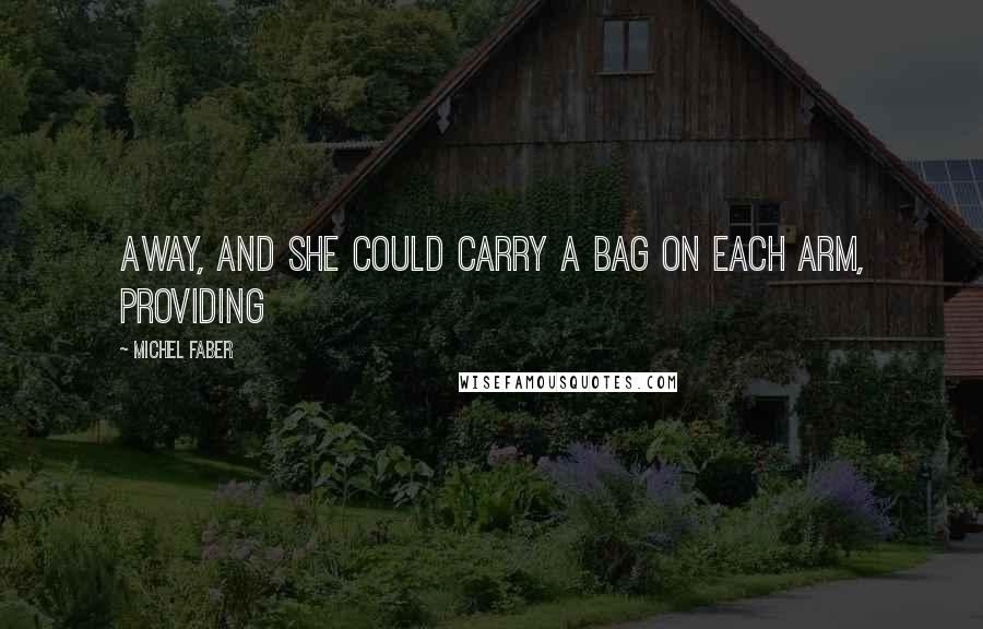 Michel Faber Quotes: Away, and she could carry a bag on each arm, providing