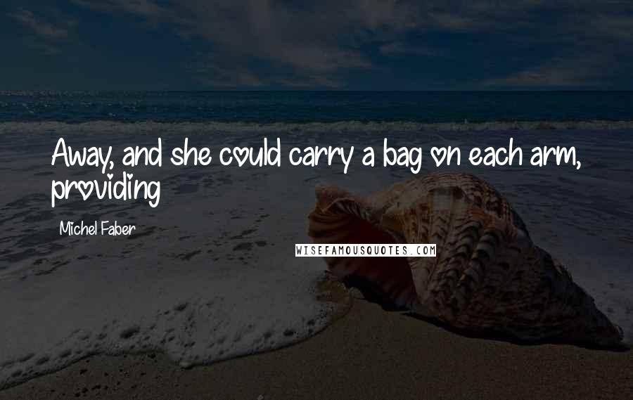 Michel Faber Quotes: Away, and she could carry a bag on each arm, providing