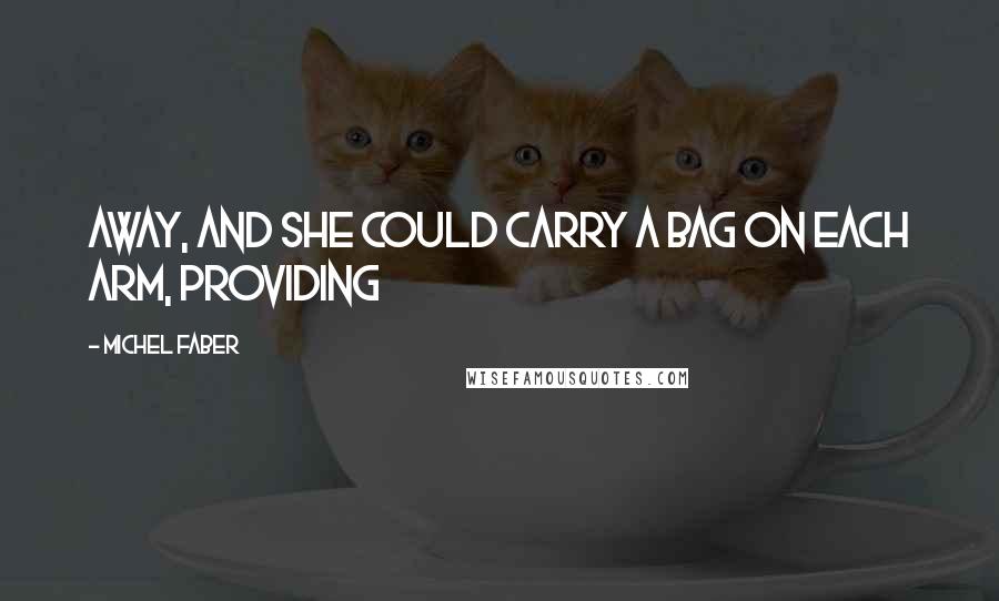 Michel Faber Quotes: Away, and she could carry a bag on each arm, providing