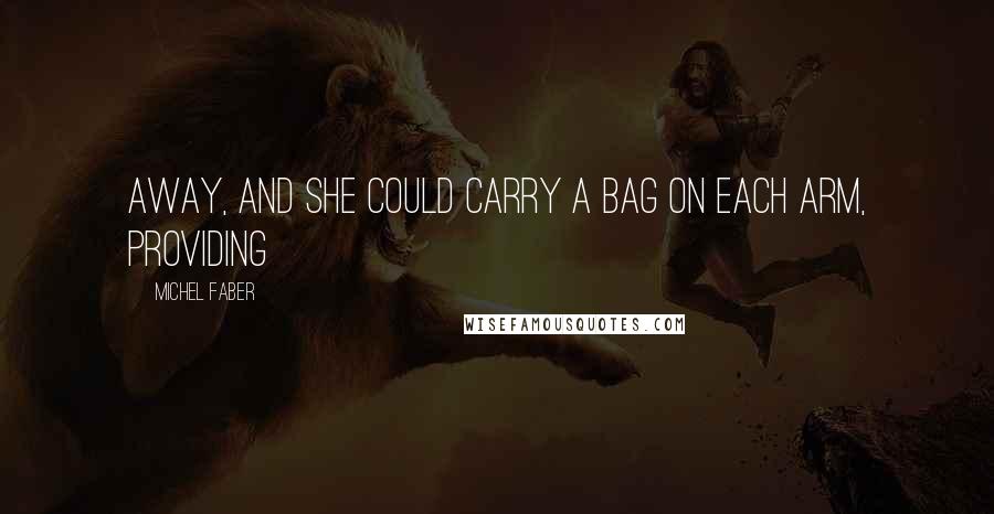 Michel Faber Quotes: Away, and she could carry a bag on each arm, providing