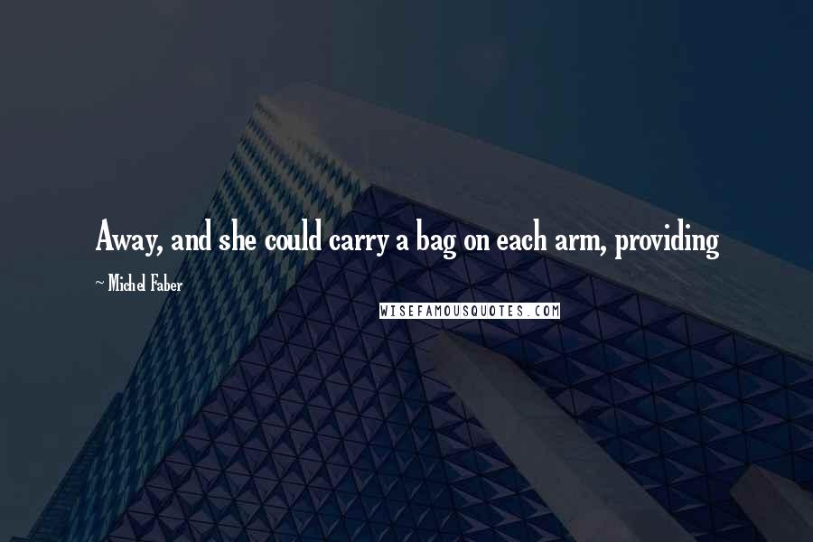 Michel Faber Quotes: Away, and she could carry a bag on each arm, providing