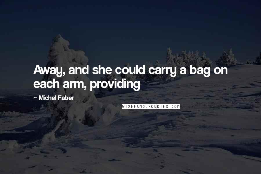 Michel Faber Quotes: Away, and she could carry a bag on each arm, providing