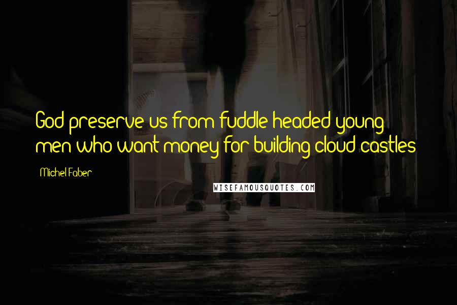 Michel Faber Quotes: God preserve us from fuddle-headed young men who want money for building cloud-castles!