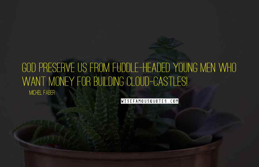 Michel Faber Quotes: God preserve us from fuddle-headed young men who want money for building cloud-castles!