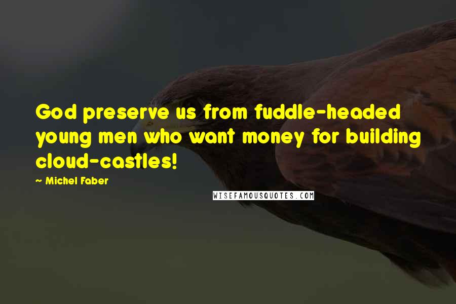 Michel Faber Quotes: God preserve us from fuddle-headed young men who want money for building cloud-castles!