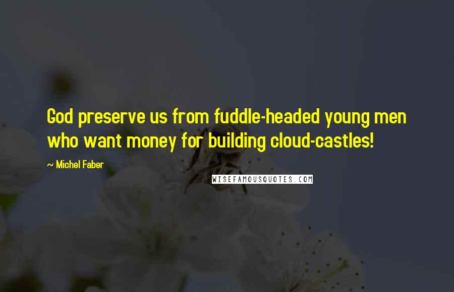 Michel Faber Quotes: God preserve us from fuddle-headed young men who want money for building cloud-castles!