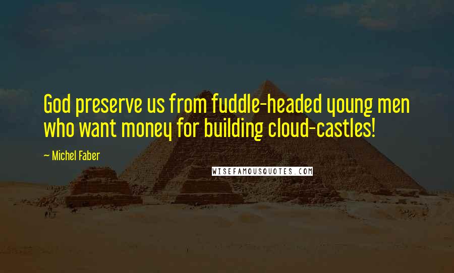 Michel Faber Quotes: God preserve us from fuddle-headed young men who want money for building cloud-castles!