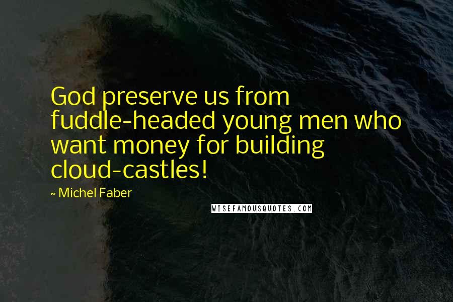 Michel Faber Quotes: God preserve us from fuddle-headed young men who want money for building cloud-castles!