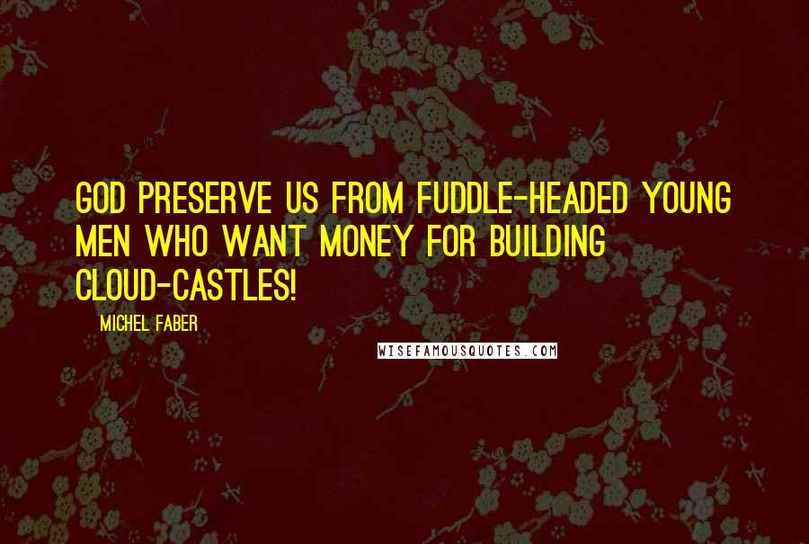 Michel Faber Quotes: God preserve us from fuddle-headed young men who want money for building cloud-castles!
