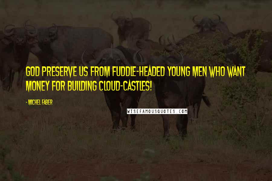 Michel Faber Quotes: God preserve us from fuddle-headed young men who want money for building cloud-castles!