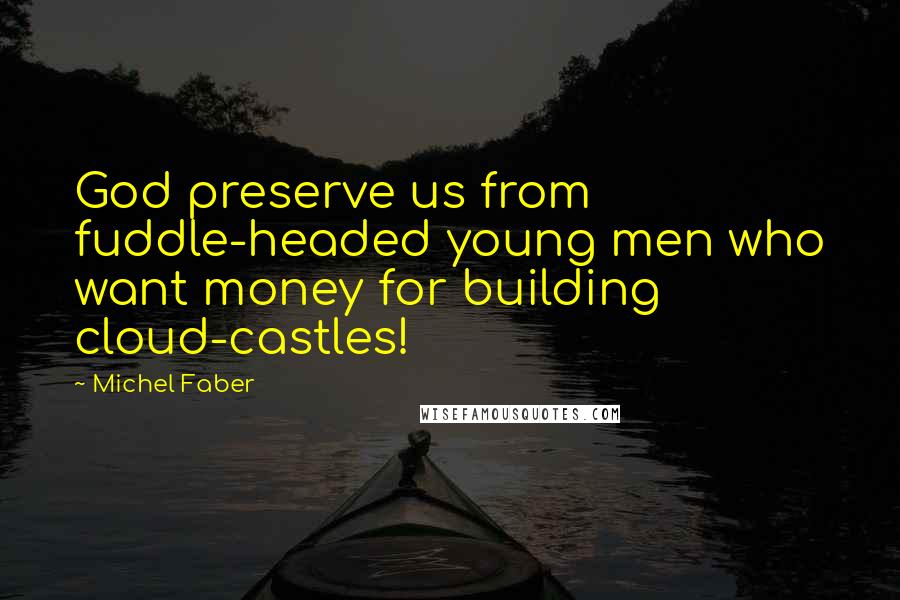 Michel Faber Quotes: God preserve us from fuddle-headed young men who want money for building cloud-castles!