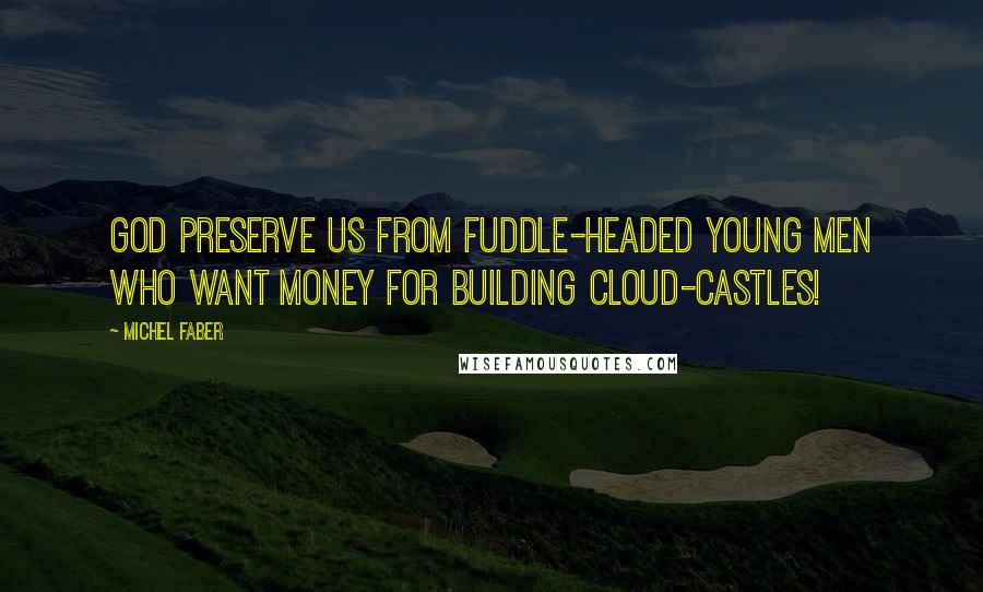 Michel Faber Quotes: God preserve us from fuddle-headed young men who want money for building cloud-castles!