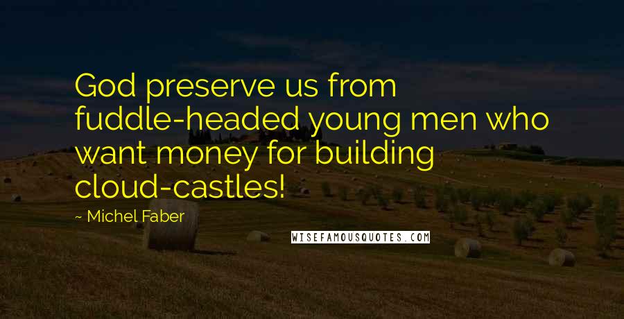 Michel Faber Quotes: God preserve us from fuddle-headed young men who want money for building cloud-castles!