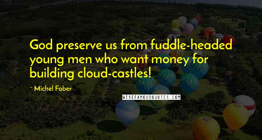 Michel Faber Quotes: God preserve us from fuddle-headed young men who want money for building cloud-castles!