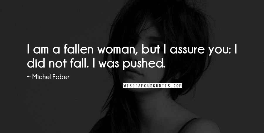 Michel Faber Quotes: I am a fallen woman, but I assure you: I did not fall. I was pushed.