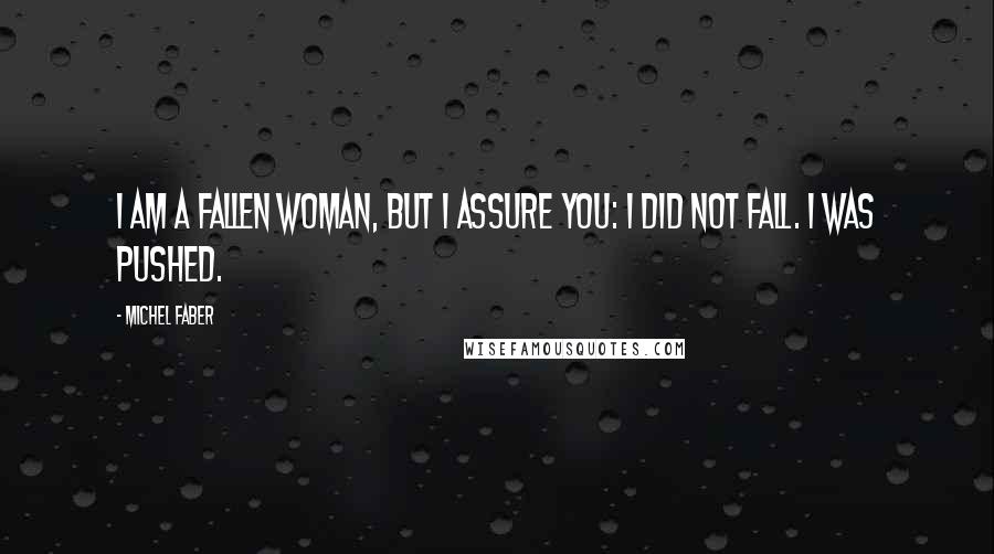 Michel Faber Quotes: I am a fallen woman, but I assure you: I did not fall. I was pushed.